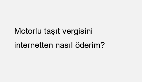 Motorlu taşıt vergisini internetten nasıl öderim?